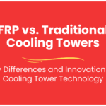 FRP vs. Traditional Cooling Towers: Key Differences and Innovations in Cooling Tower Technology