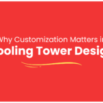 Why Customization Matters in Cooling Tower Design